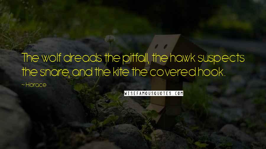 Horace Quotes: The wolf dreads the pitfall, the hawk suspects the snare, and the kite the covered hook.