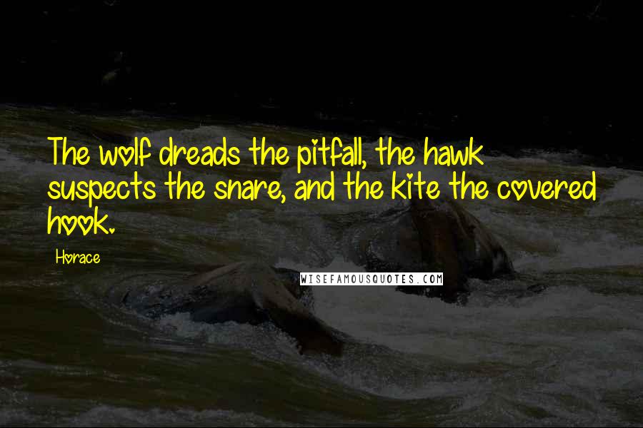 Horace Quotes: The wolf dreads the pitfall, the hawk suspects the snare, and the kite the covered hook.