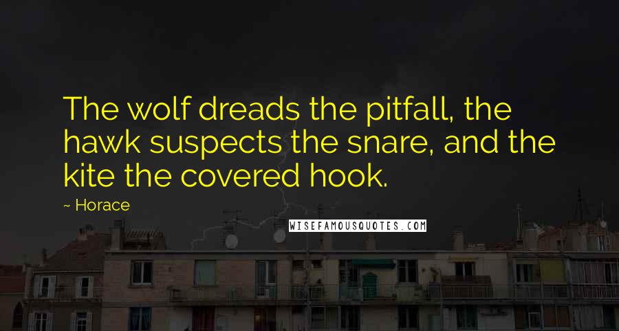 Horace Quotes: The wolf dreads the pitfall, the hawk suspects the snare, and the kite the covered hook.