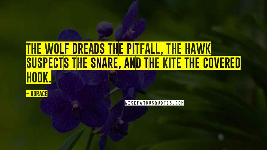 Horace Quotes: The wolf dreads the pitfall, the hawk suspects the snare, and the kite the covered hook.