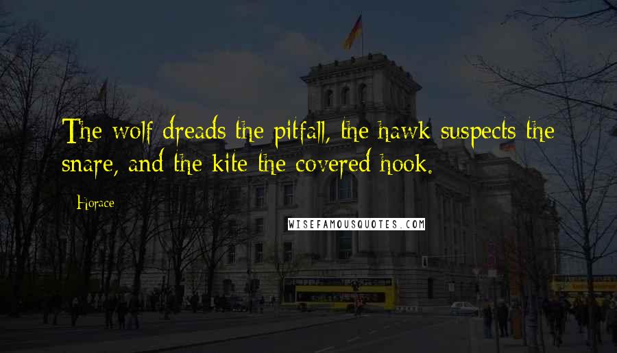 Horace Quotes: The wolf dreads the pitfall, the hawk suspects the snare, and the kite the covered hook.