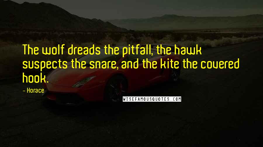 Horace Quotes: The wolf dreads the pitfall, the hawk suspects the snare, and the kite the covered hook.