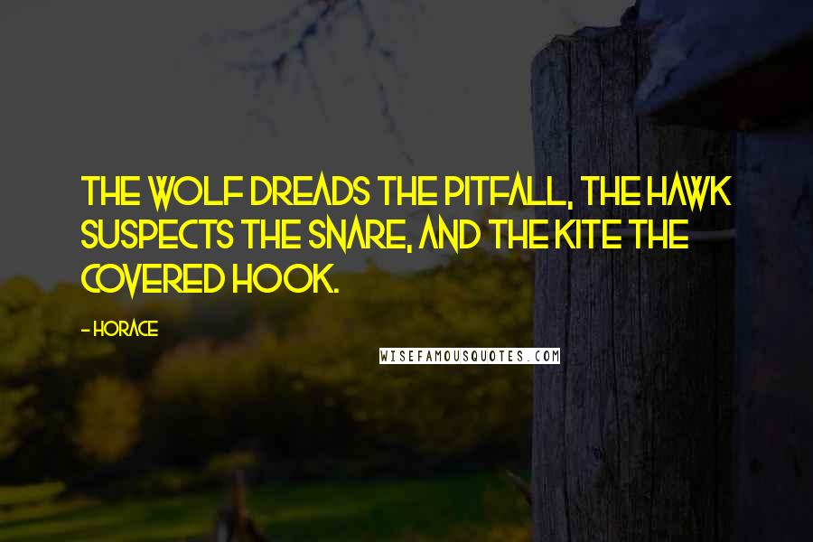 Horace Quotes: The wolf dreads the pitfall, the hawk suspects the snare, and the kite the covered hook.