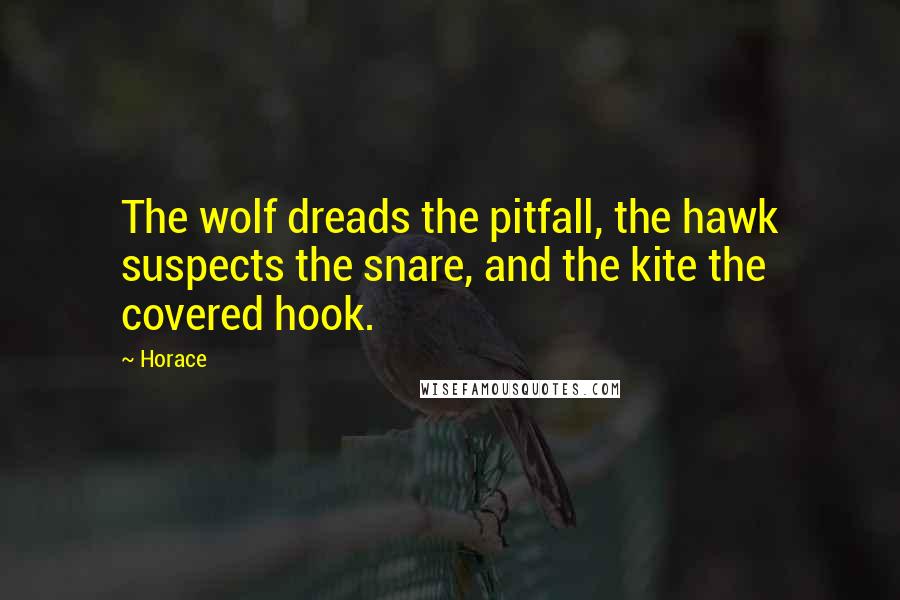 Horace Quotes: The wolf dreads the pitfall, the hawk suspects the snare, and the kite the covered hook.