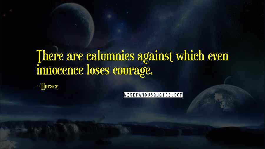 Horace Quotes: There are calumnies against which even innocence loses courage.