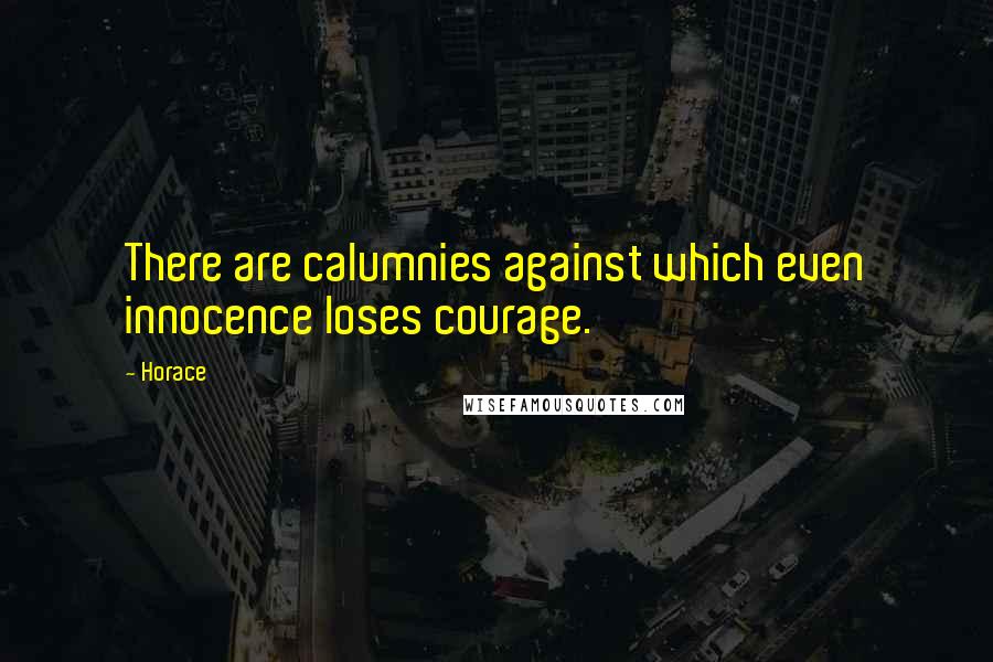 Horace Quotes: There are calumnies against which even innocence loses courage.