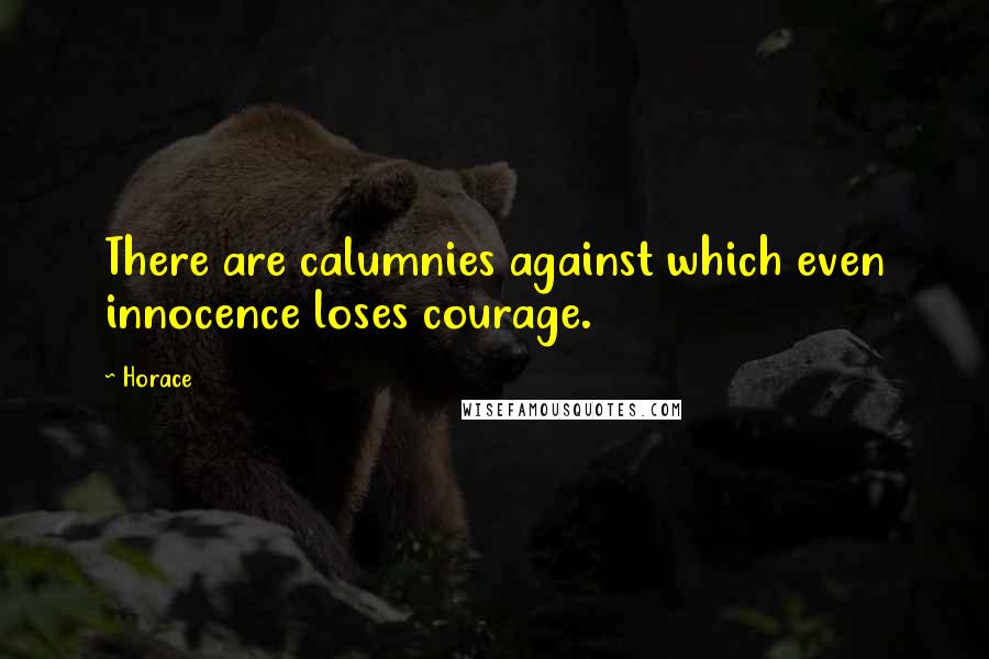 Horace Quotes: There are calumnies against which even innocence loses courage.