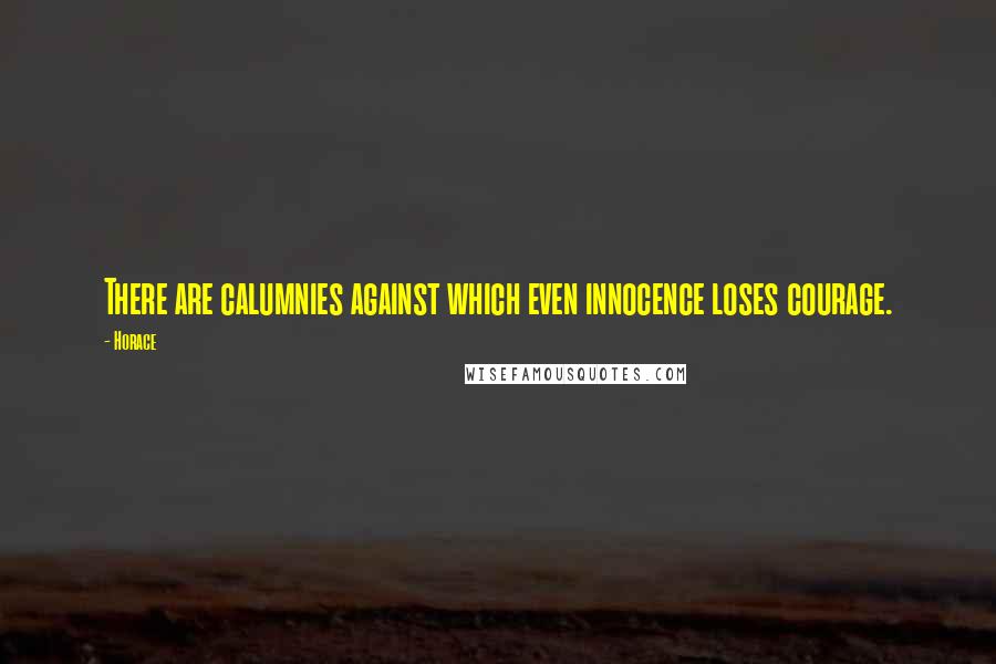 Horace Quotes: There are calumnies against which even innocence loses courage.