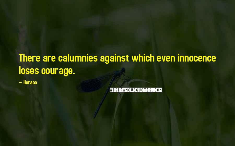 Horace Quotes: There are calumnies against which even innocence loses courage.