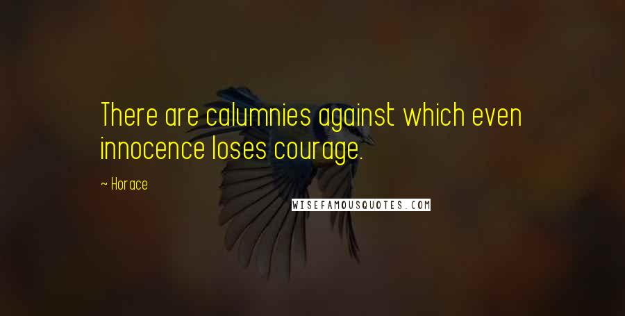 Horace Quotes: There are calumnies against which even innocence loses courage.