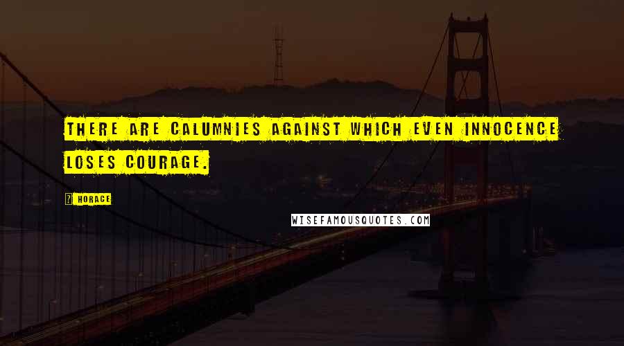 Horace Quotes: There are calumnies against which even innocence loses courage.