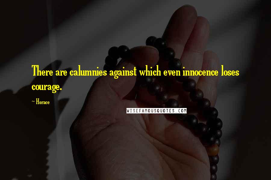 Horace Quotes: There are calumnies against which even innocence loses courage.