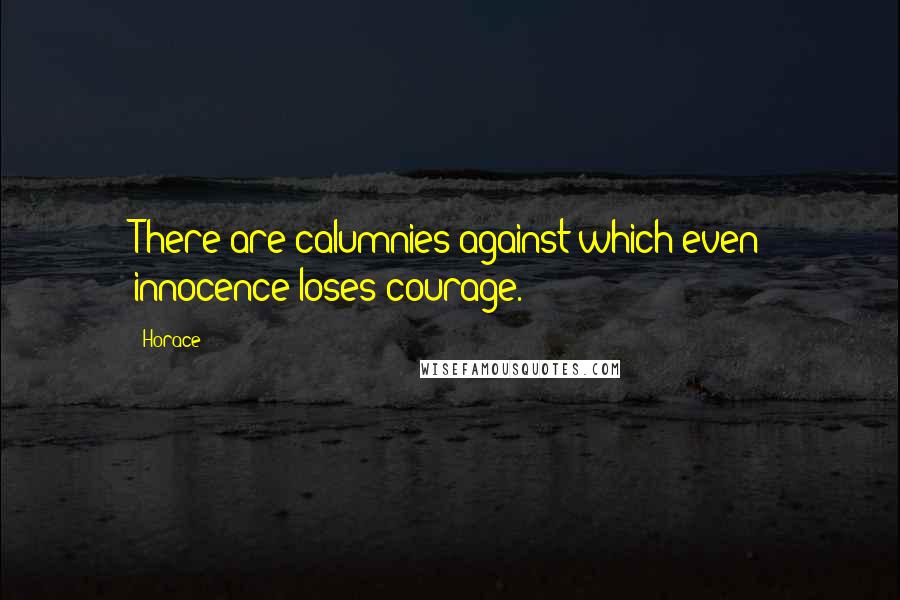Horace Quotes: There are calumnies against which even innocence loses courage.