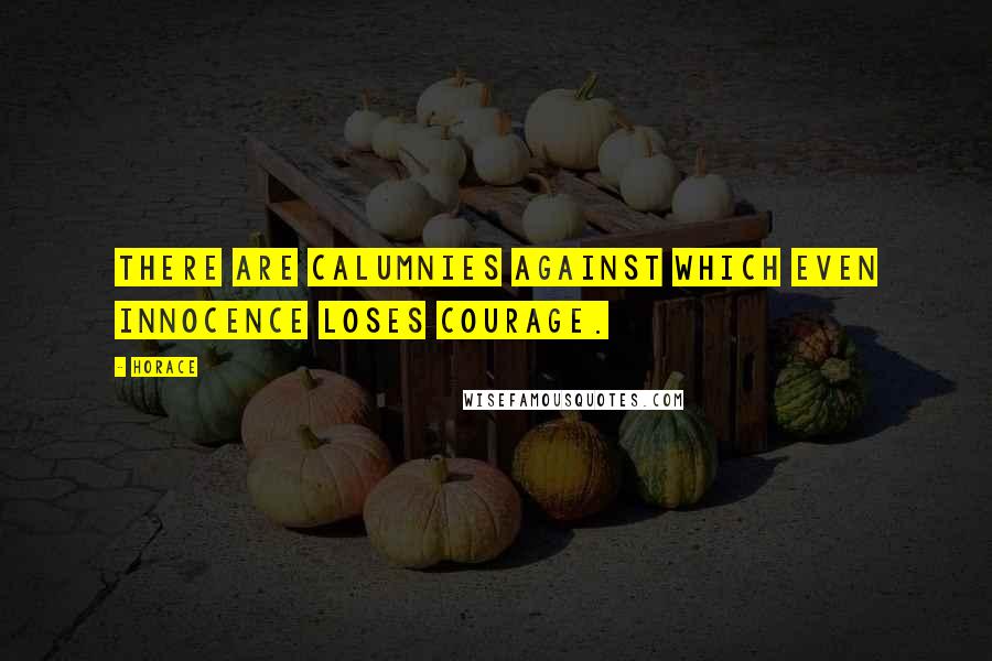 Horace Quotes: There are calumnies against which even innocence loses courage.