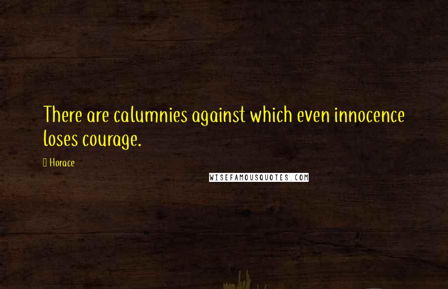 Horace Quotes: There are calumnies against which even innocence loses courage.