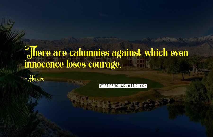 Horace Quotes: There are calumnies against which even innocence loses courage.