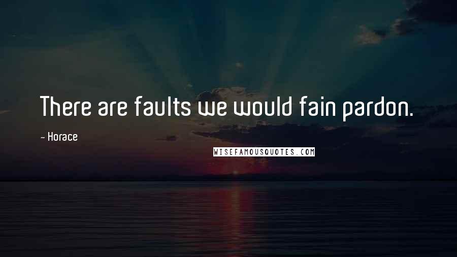 Horace Quotes: There are faults we would fain pardon.