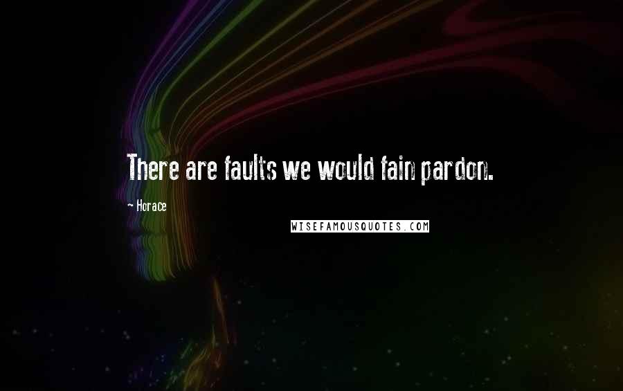 Horace Quotes: There are faults we would fain pardon.