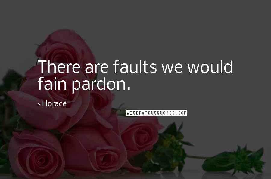 Horace Quotes: There are faults we would fain pardon.