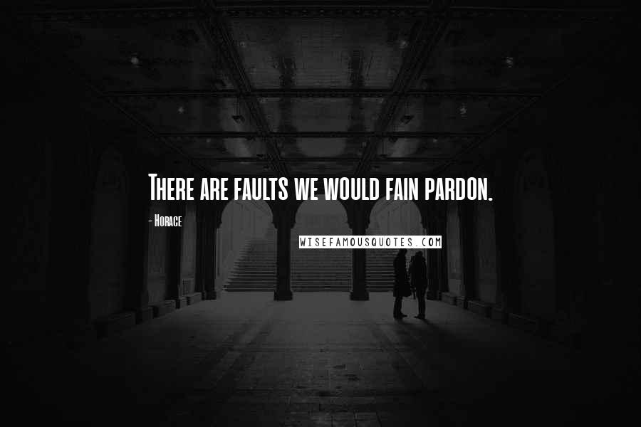 Horace Quotes: There are faults we would fain pardon.