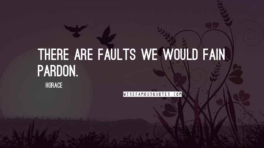 Horace Quotes: There are faults we would fain pardon.