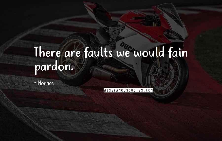 Horace Quotes: There are faults we would fain pardon.