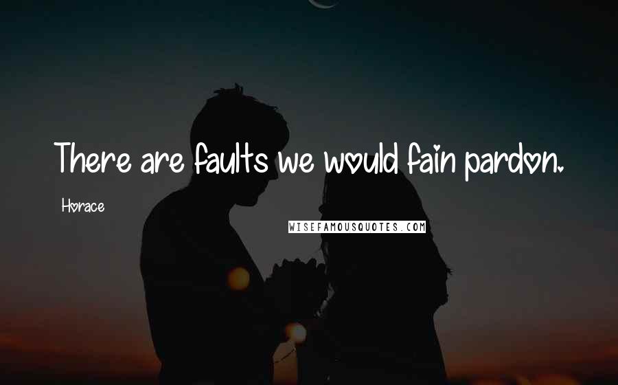 Horace Quotes: There are faults we would fain pardon.