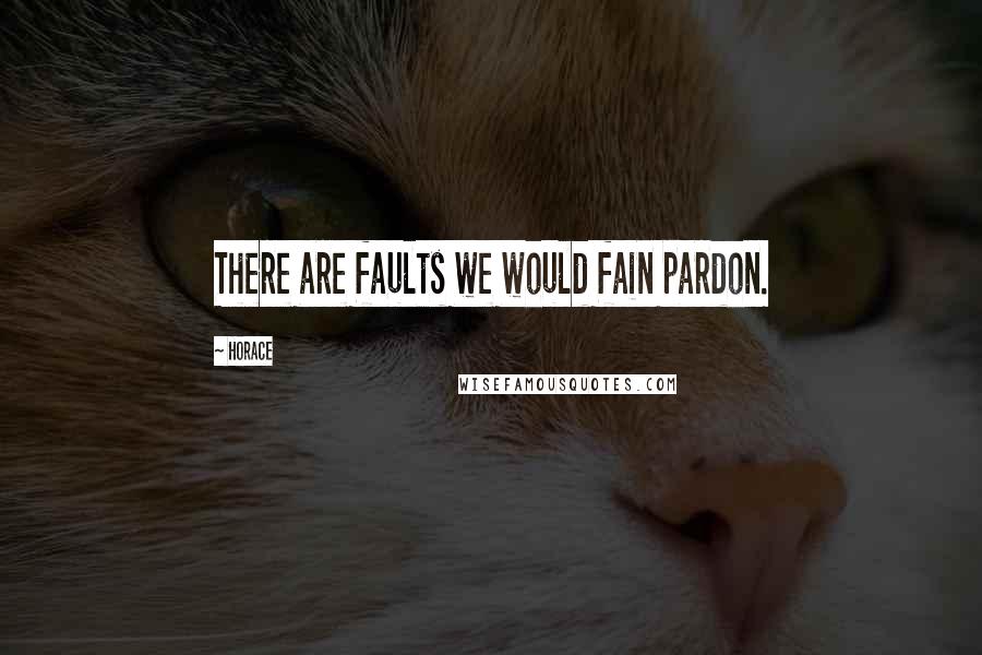 Horace Quotes: There are faults we would fain pardon.