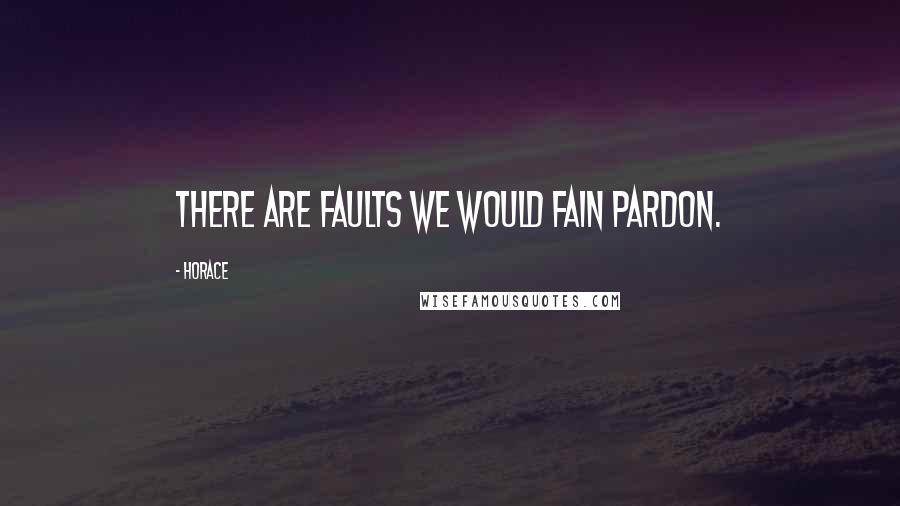 Horace Quotes: There are faults we would fain pardon.