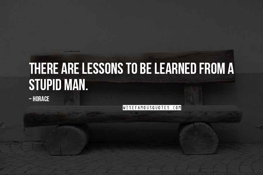 Horace Quotes: There are lessons to be learned from a stupid man.