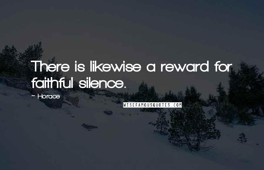 Horace Quotes: There is likewise a reward for faithful silence.