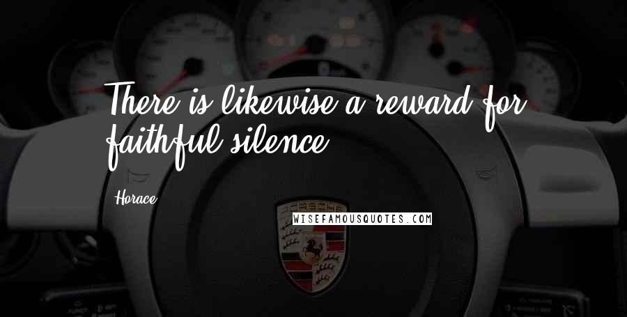 Horace Quotes: There is likewise a reward for faithful silence.