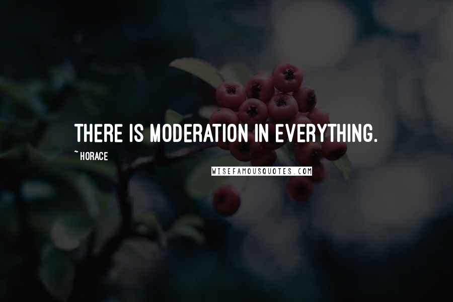 Horace Quotes: There is moderation in everything.