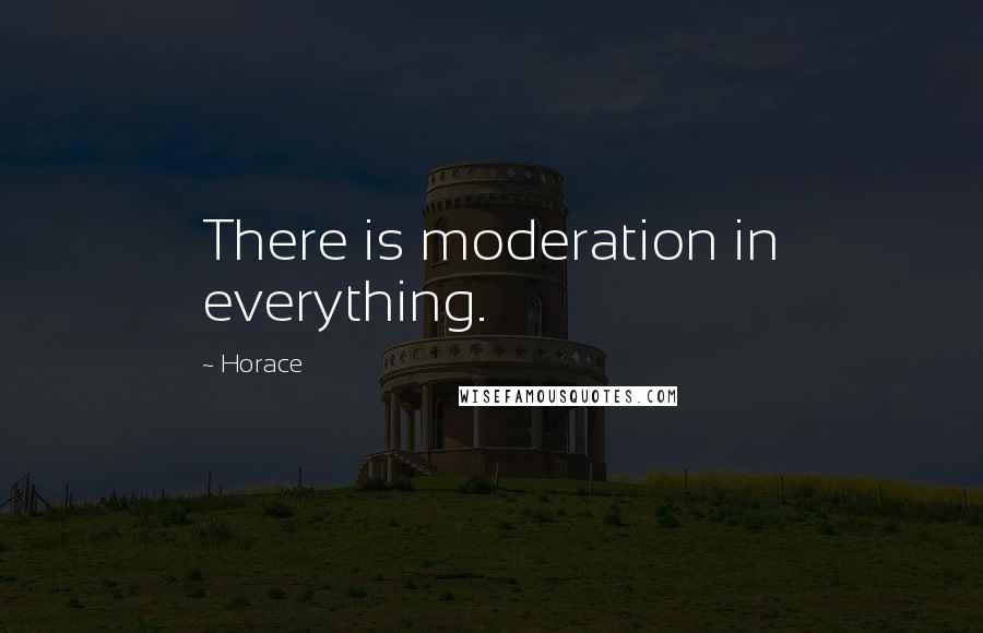 Horace Quotes: There is moderation in everything.