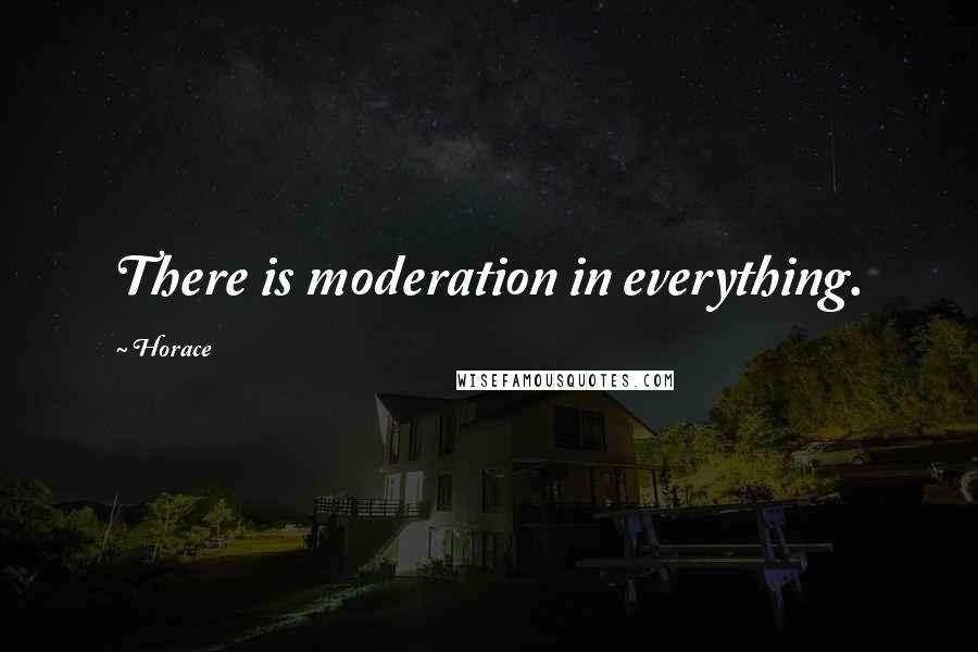 Horace Quotes: There is moderation in everything.
