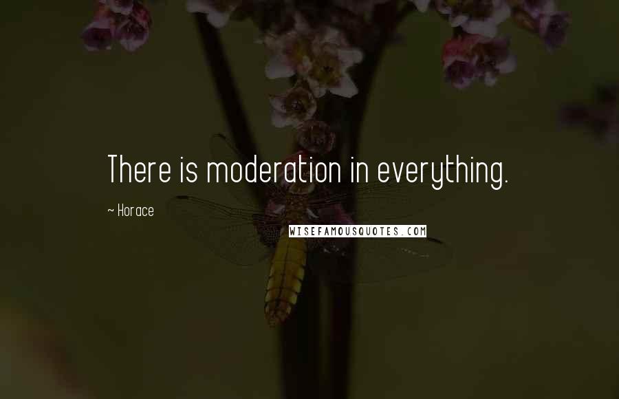 Horace Quotes: There is moderation in everything.