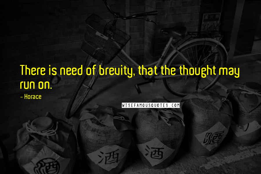 Horace Quotes: There is need of brevity, that the thought may run on.