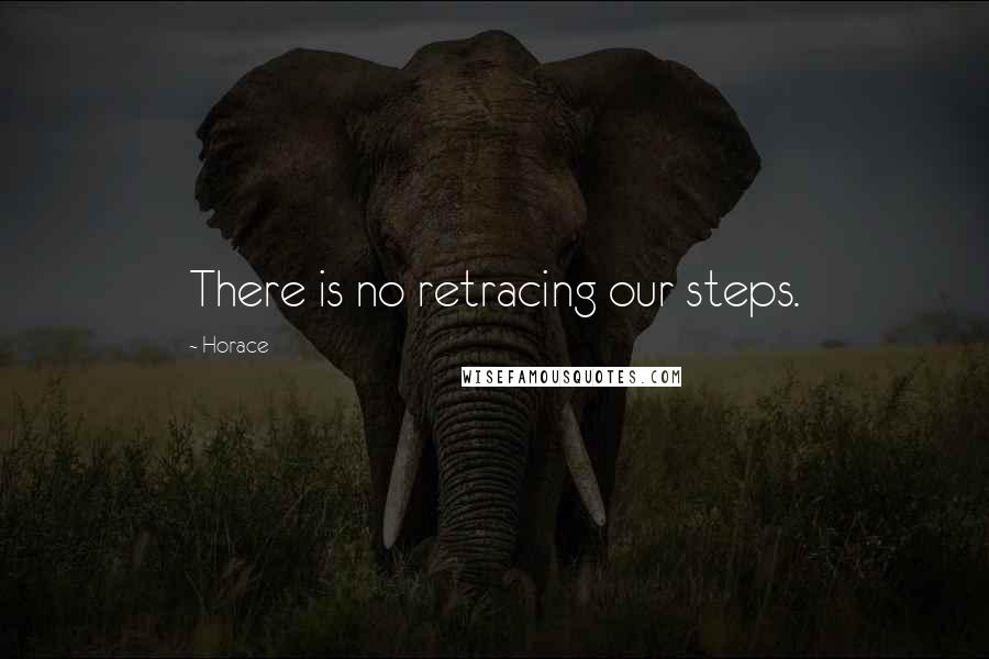 Horace Quotes: There is no retracing our steps.