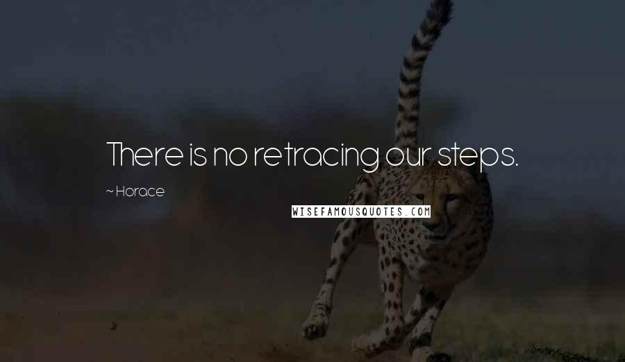 Horace Quotes: There is no retracing our steps.