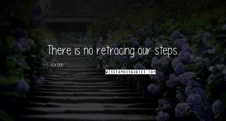 Horace Quotes: There is no retracing our steps.