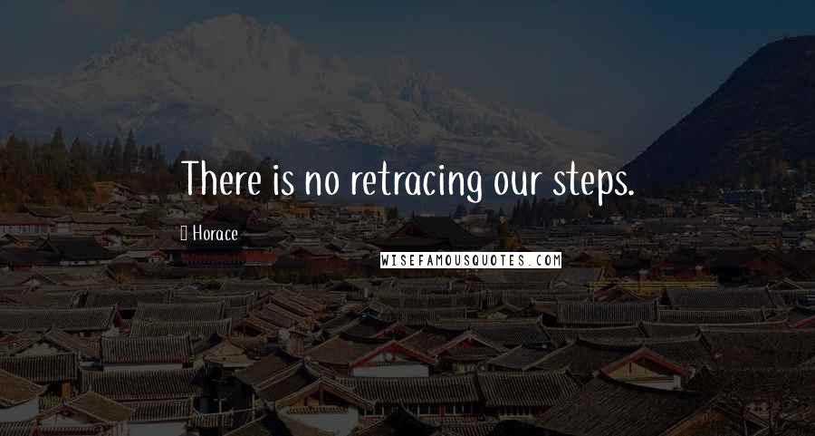 Horace Quotes: There is no retracing our steps.