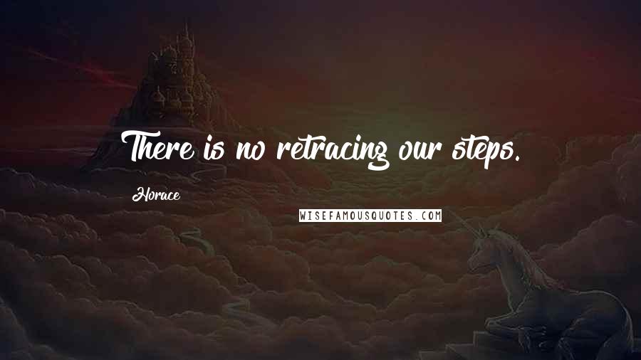 Horace Quotes: There is no retracing our steps.