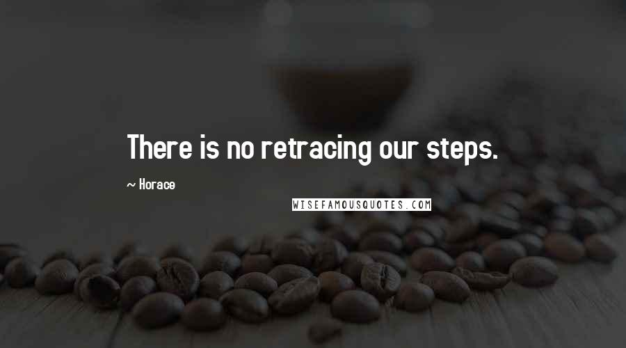 Horace Quotes: There is no retracing our steps.