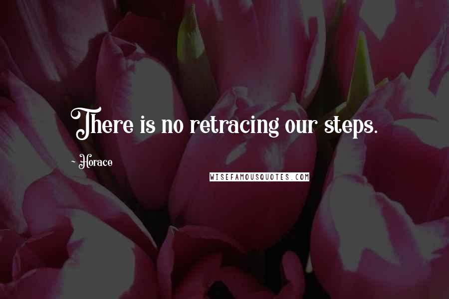 Horace Quotes: There is no retracing our steps.