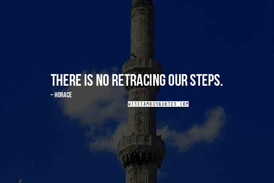Horace Quotes: There is no retracing our steps.