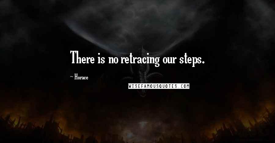 Horace Quotes: There is no retracing our steps.