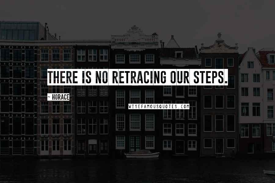 Horace Quotes: There is no retracing our steps.