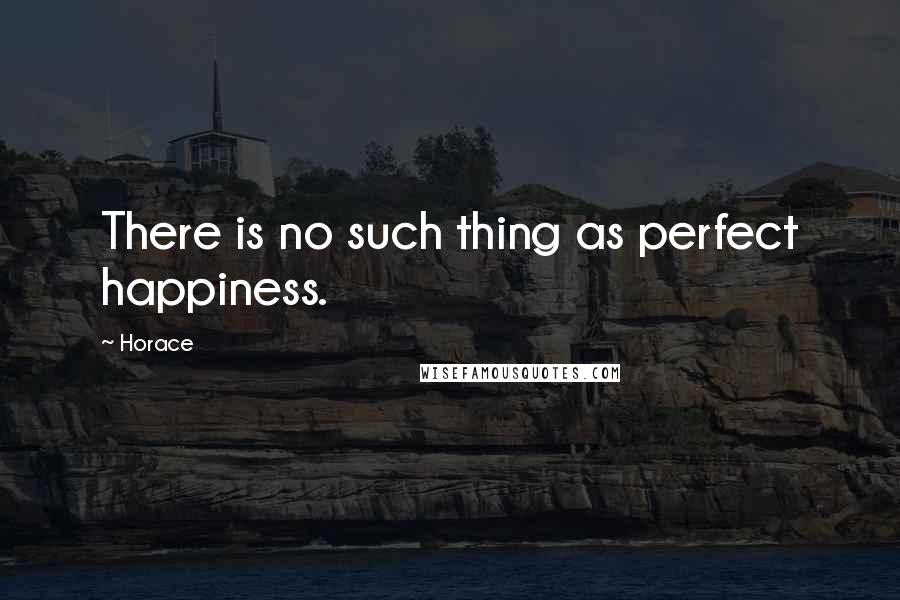 Horace Quotes: There is no such thing as perfect happiness.