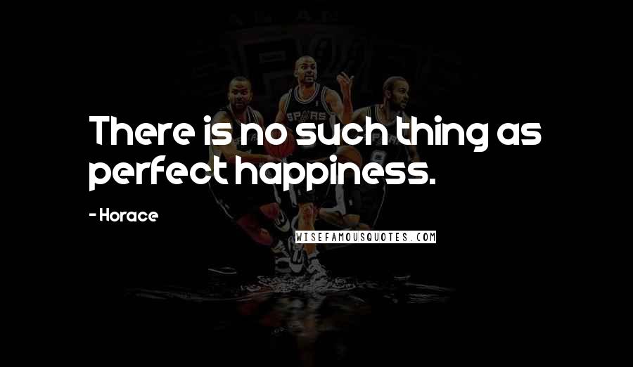 Horace Quotes: There is no such thing as perfect happiness.