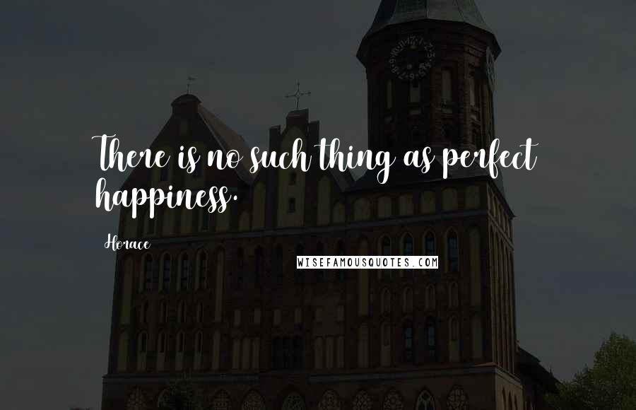 Horace Quotes: There is no such thing as perfect happiness.